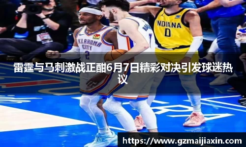 雷霆与马刺激战正酣6月7日精彩对决引发球迷热议