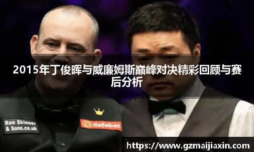 2015年丁俊晖与威廉姆斯巅峰对决精彩回顾与赛后分析