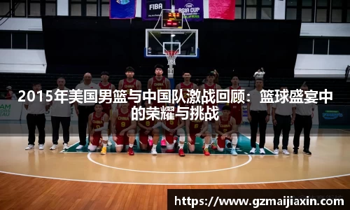 2015年美国男篮与中国队激战回顾：篮球盛宴中的荣耀与挑战