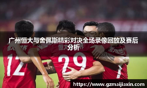 广州恒大与舍佩斯精彩对决全场录像回放及赛后分析