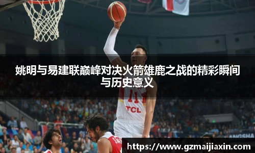 姚明与易建联巅峰对决火箭雄鹿之战的精彩瞬间与历史意义