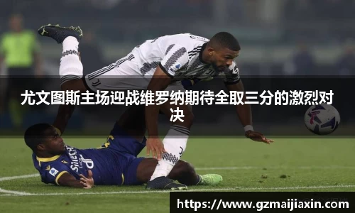 尤文图斯主场迎战维罗纳期待全取三分的激烈对决