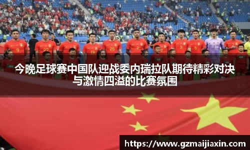 今晚足球赛中国队迎战委内瑞拉队期待精彩对决与激情四溢的比赛氛围