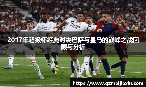 2017年超级杯经典对决巴萨与皇马的巅峰之战回顾与分析